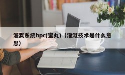 灌溉系统hpc(蜜丸)（灌溉技术是什么意思）