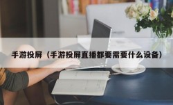 手游投屏（手游投屏直播都要需要什么设备）