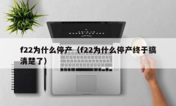 f22为什么停产（f22为什么停产终于搞清楚了）