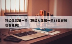 顶级生活第一季（顶级人生第一季13集在线观看免费）