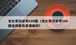 文化常识必考100题（文化常识必考100题选择题及答案解析）