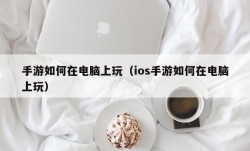 手游如何在电脑上玩（ios手游如何在电脑上玩）