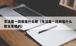 生活是一团麻是什么歌（生活是一团麻是什么歌女生唱的）