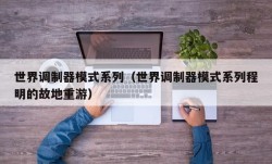 世界调制器模式系列（世界调制器模式系列程明的故地重游）
