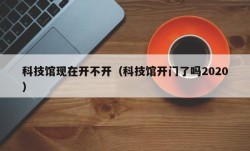 科技馆现在开不开（科技馆开门了吗2020）