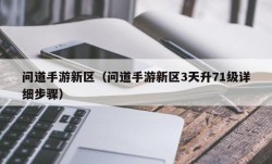 问道手游新区（问道手游新区3天升71级详细步骤）