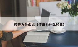 传奇为什么火（传奇为什么经典）