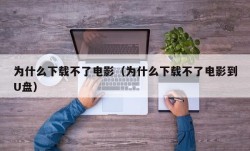 为什么下载不了电影（为什么下载不了电影到U盘）