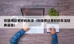 你值得过更好的生活（你值得过更好的生活经典语录）