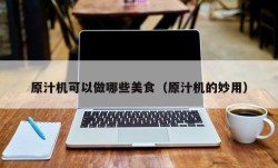 原汁机可以做哪些美食（原汁机的妙用）