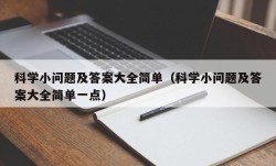 科学小问题及答案大全简单（科学小问题及答案大全简单一点）