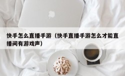 快手怎么直播手游（快手直播手游怎么才能直播间有游戏声）