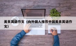 美食英语作文（向外国人推荐中国美食英语作文）