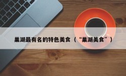 巢湖最有名的特色美食（“巢湖美食”）