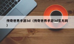 传奇世界手游3d（传奇世界手游3d官方网）
