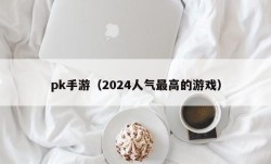 pk手游（2024人气最高的游戏）