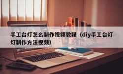 手工台灯怎么制作视频教程（diy手工台灯灯制作方法视频）