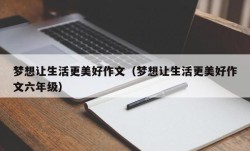 梦想让生活更美好作文（梦想让生活更美好作文六年级）