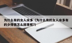 为什么有的女人水多（为什么有的女人水多有的少得很怎么回事呢?）