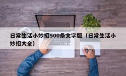 日常生活小妙招500条文字版（日常生活小妙招大全）