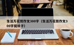 生活万花筒作文300字（生活万花筒作文300字捉蚊子）