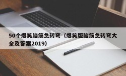 50个爆笑脑筋急转弯（爆笑版脑筋急转弯大全及答案2019）
