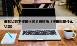 催眠状态下被是很容易被暗示（被催眠是什么状态）