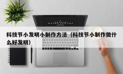 科技节小发明小制作方法（科技节小制作做什么好发明）