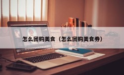 怎么团购美食（怎么团购美食券）