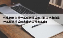 性生活出血是什么原因造成的（性生活出血是什么原因造成的去清远生殖怎么走）