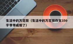 生活中的万花筒（生活中的万花筒作文350字爷爷戒烟了）