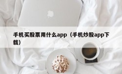 手机买股票用什么app（手机炒股app下载）