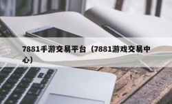 7881手游交易平台（7881游戏交易中心）