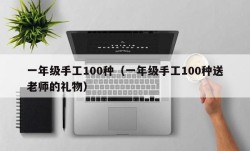 一年级手工100种（一年级手工100种送老师的礼物）
