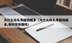 为什么白头发越拔越多（为什么白头发越拔越多,有科学依据吗）