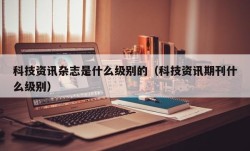 科技资讯杂志是什么级别的（科技资讯期刊什么级别）
