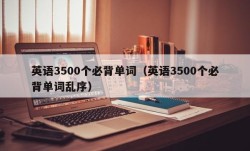 英语3500个必背单词（英语3500个必背单词乱序）