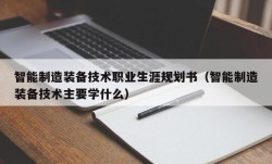 智能制造装备技术职业生涯规划书（智能制造装备技术主要学什么）