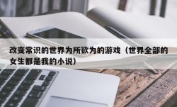 改变常识的世界为所欲为的游戏（世界全部的女生都是我的小说）
