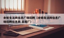 余姚生活网信息广场招聘（余姚生活网信息广场招聘信息网 百度厂）