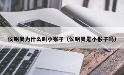 侯明昊为什么叫小猴子（侯明昊是小猴子吗）
