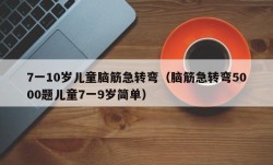7一10岁儿童脑筋急转弯（脑筋急转弯5000题儿童7一9岁简单）