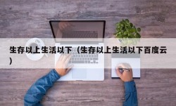 生存以上生活以下（生存以上生活以下百度云）