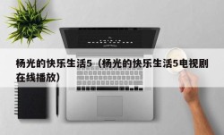 杨光的快乐生活5（杨光的快乐生活5电视剧在线播放）
