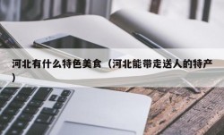 河北有什么特色美食（河北能带走送人的特产）