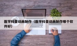 医学科普动画制作（医学科普动画制作哪个软件好）