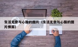 生活无奈与心酸的图片（生活无奈与心酸的图片横屏）