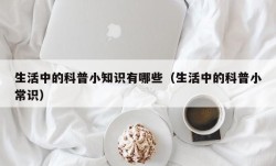 生活中的科普小知识有哪些（生活中的科普小常识）
