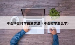 不会拼音打字最笨方法（不会打字怎么学）