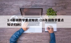1-6年级数学重点知识（16年级数学重点知识归纳）